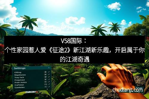 V58国际：个性家园惹人爱《征途2》新江湖新乐趣，开启属于你的江湖奇遇