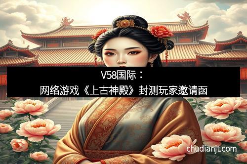 V58国际：网络游戏《上古神殿》封测玩家邀请函